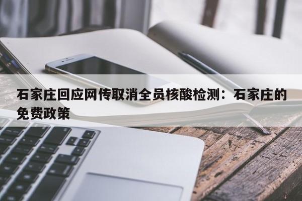 石家庄回应网传取消全员核酸检测:石家庄的免费政策
