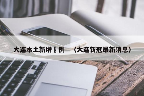 大连本土新增無例—（大连新冠最新消息）