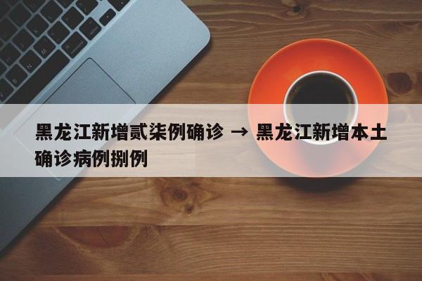 黑龙江新增贰柒例确诊 → 黑龙江新增本土确诊病例捌例