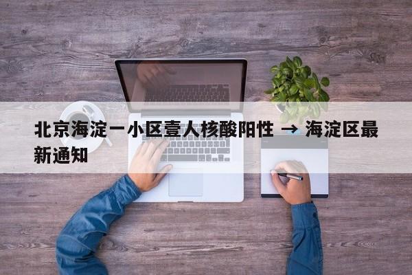 北京海淀一小区壹人核酸阳性 → 海淀区最新通知