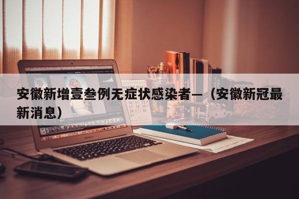 安徽新增壹叁例无症状感染者—(安徽新冠最新消息)