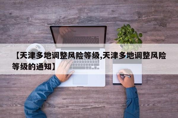 【天津多地调整风险等级,天津多地调整风险等级的通知】