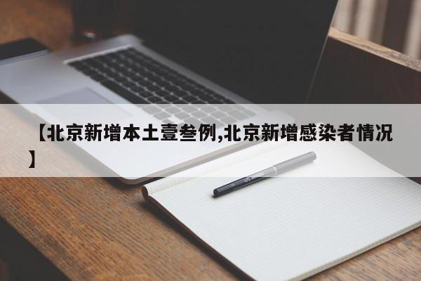 【北京新增本土壹叁例,北京新增感染者情况】