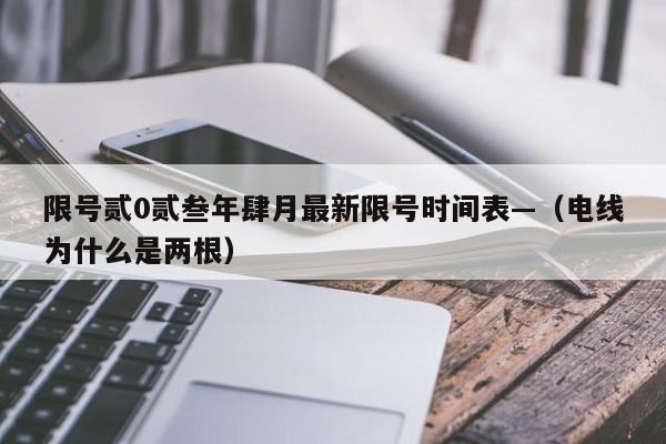 限号贰0贰叁年肆月最新限号时间表—（电线为什么是两根）
