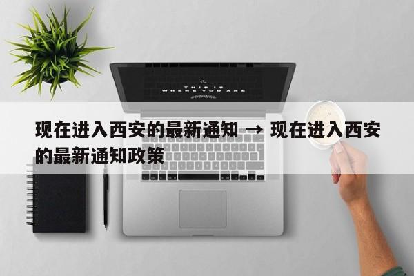 现在进入西安的最新通知 → 现在进入西安的最新通知政策