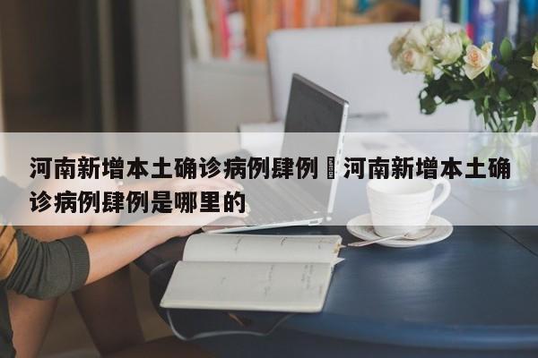河南新增本土确诊病例肆例›河南新增本土确诊病例肆例是哪里的
