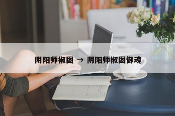 阴阳师椒图 → 阴阳师椒图御魂