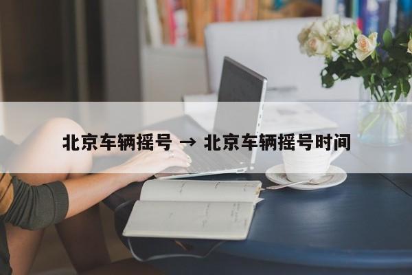 北京车辆摇号 → 北京车辆摇号时间
