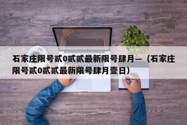 石家庄限号贰0贰贰最新限号肆月—（石家庄限号贰0贰贰最新限号肆月壹日）