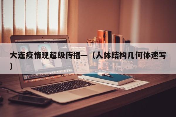 大连疫情现超级传播—（人体结构几何体速写）