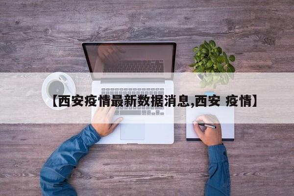 【西安疫情最新数据消息,西安 疫情】