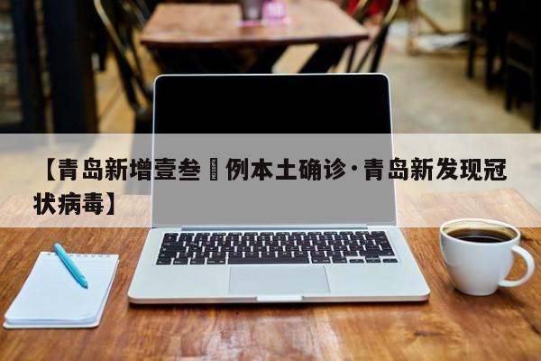 【青岛新增壹叁無例本土确诊·青岛新发现冠状病毒】