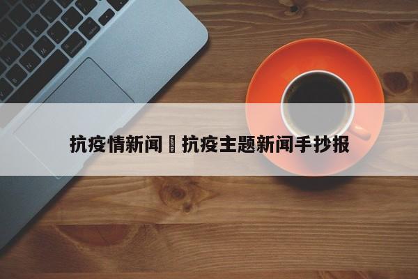 抗疫情新闻›抗疫主题新闻手抄报