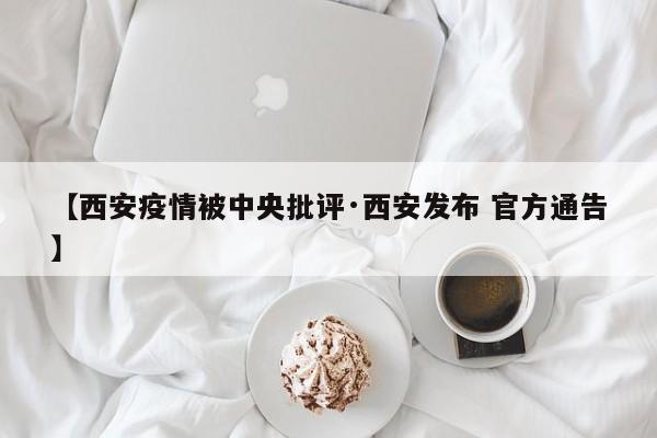 【西安疫情被中央批评·西安发布 官方通告】