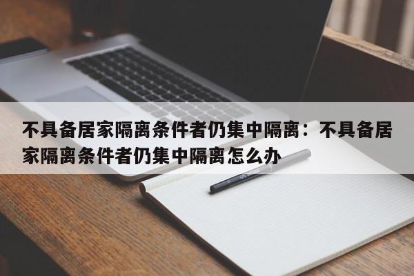 不具备居家隔离条件者仍集中隔离：不具备居家隔离条件者仍集中隔离怎么办